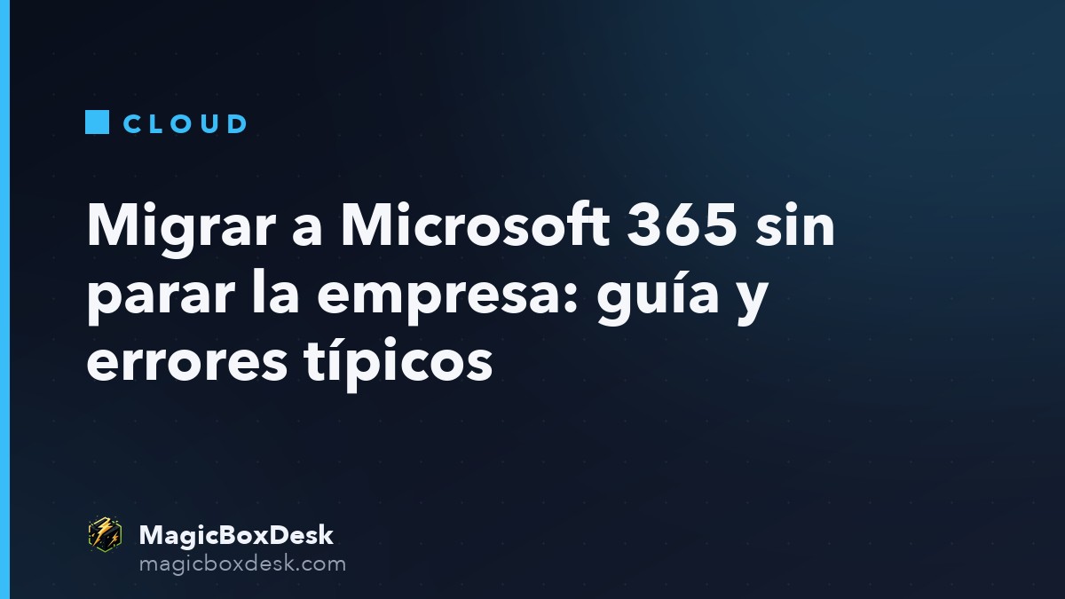 Migrar a Microsoft 365 sin parar la empresa: guía y errores típicos