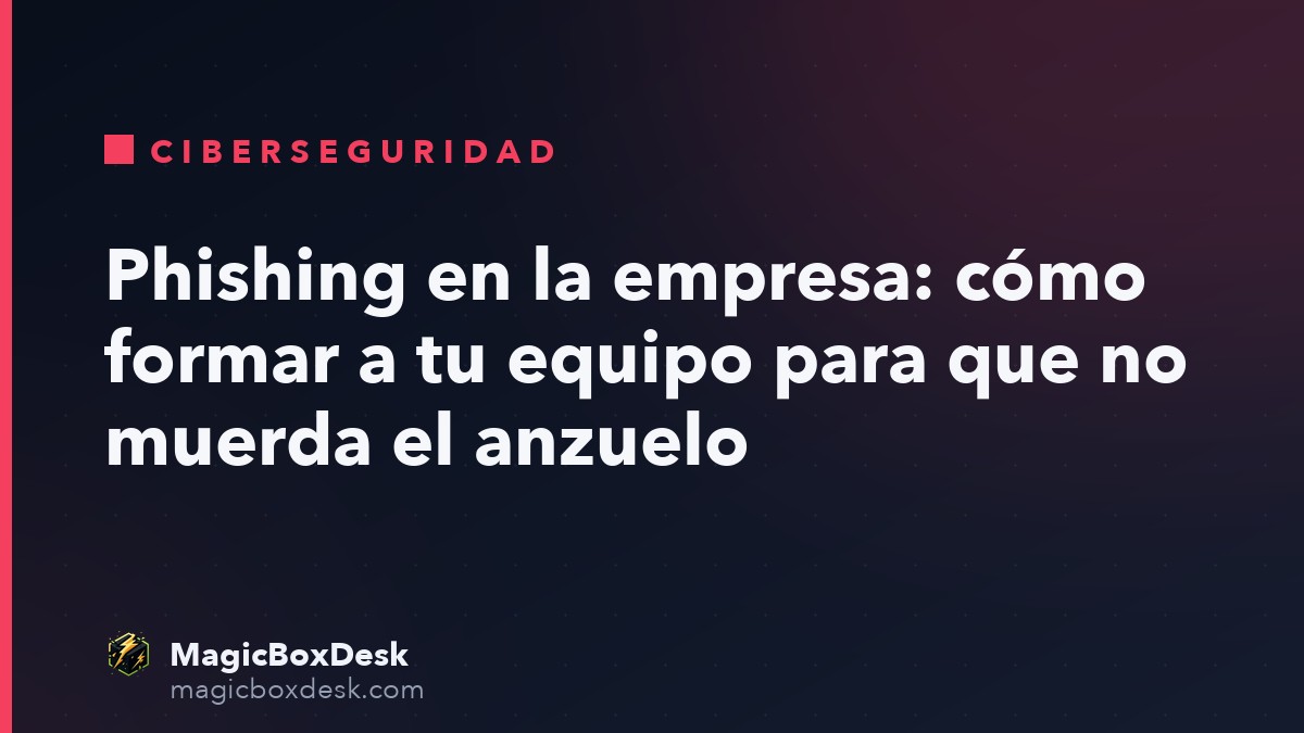 Phishing en la empresa: cómo formar a tu equipo para que no muerda el anzuelo