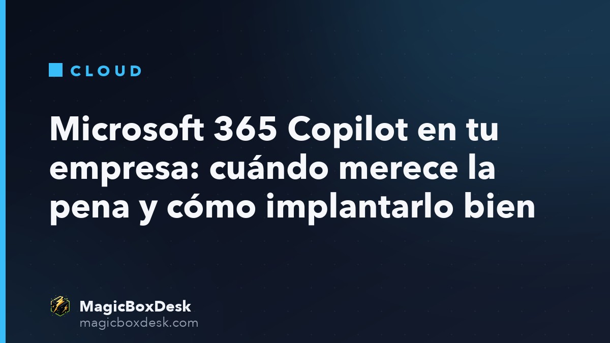 Microsoft 365 Copilot en tu empresa: cuándo merece la pena y cómo implantarlo bien