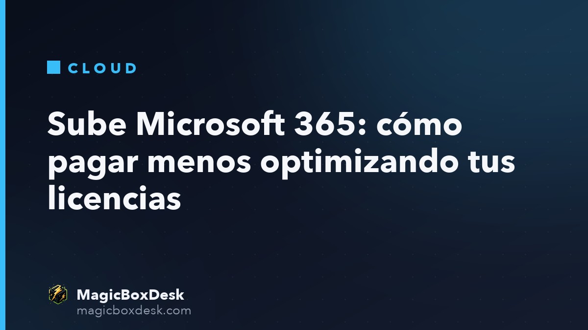 Sube Microsoft 365: cómo pagar menos optimizando tus licencias