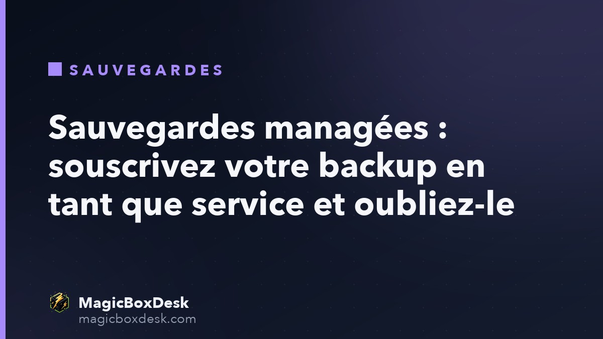 Sauvegardes managées : souscrivez votre backup en tant que service et oubliez-le