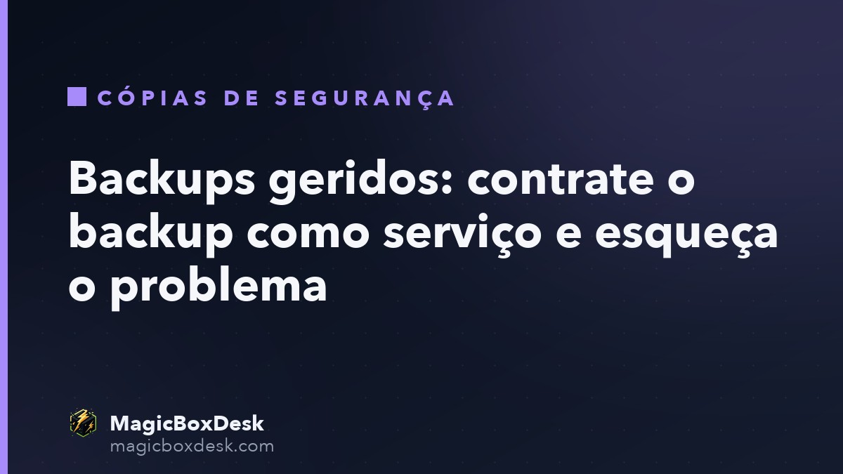 Backups geridos: contrate o backup como serviço e esqueça o problema