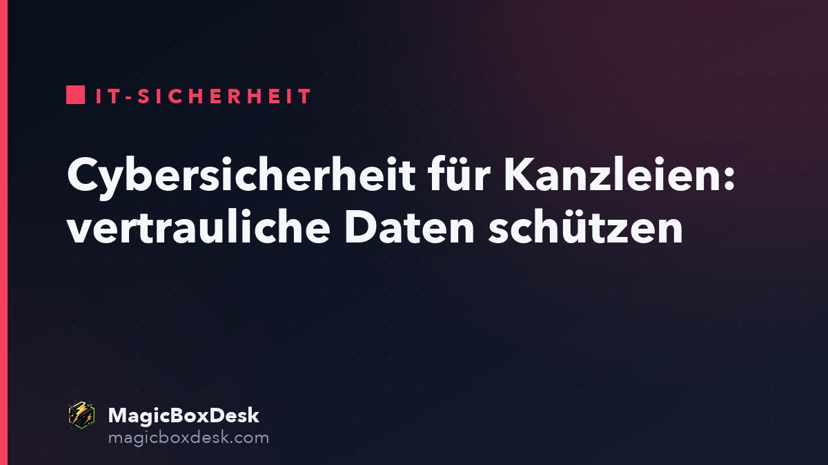 Cybersicherheit für Kanzleien: vertrauliche Daten schützen