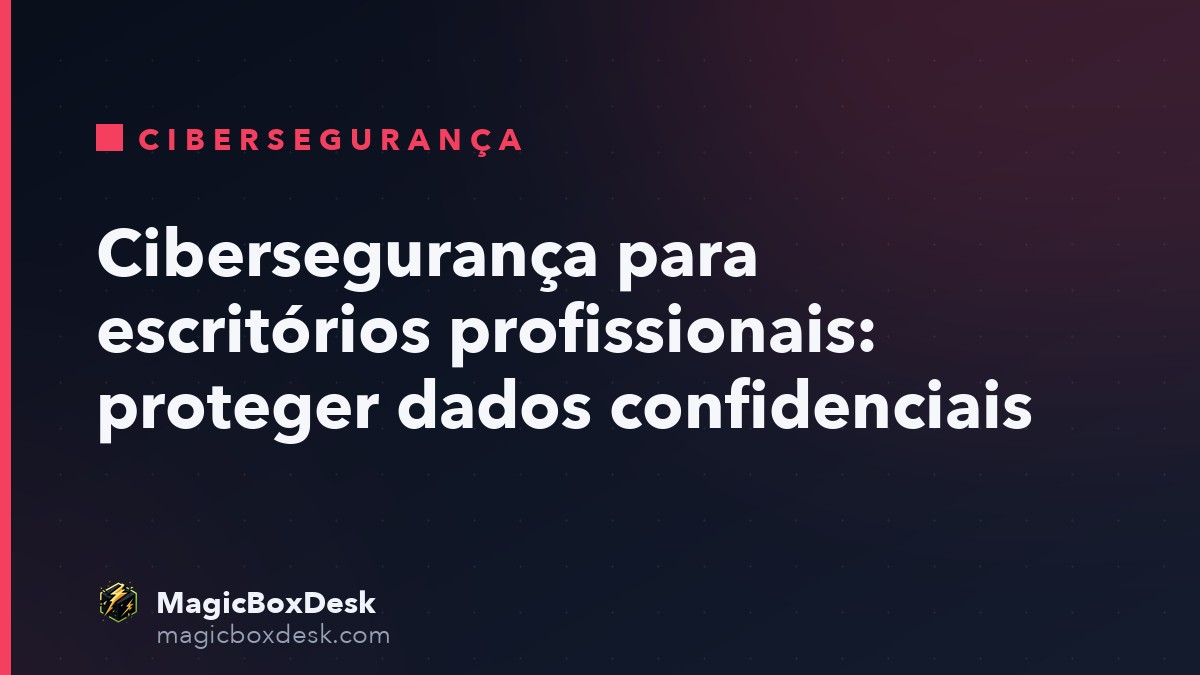 Cibersegurança para escritórios profissionais: proteger dados confidenciais
