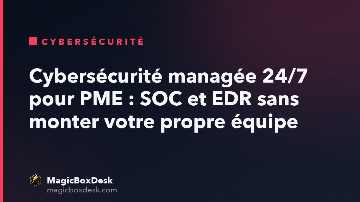 Cybersécurité managée 24/7 pour PME : SOC et EDR sans monter votre propre équipe