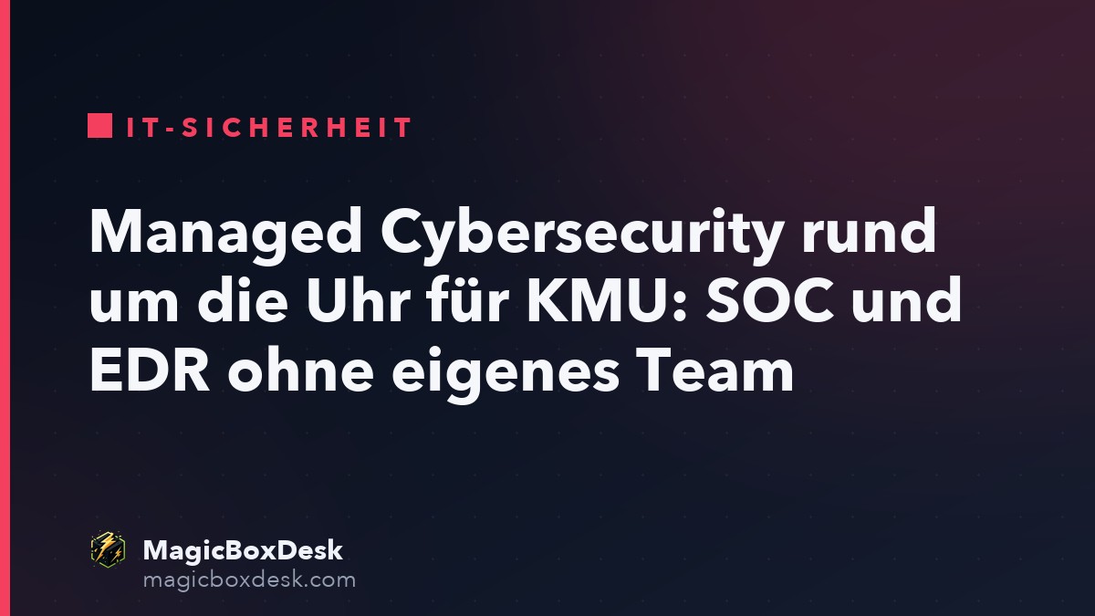 Managed Cybersecurity rund um die Uhr für KMU: SOC und EDR ohne eigenes Team