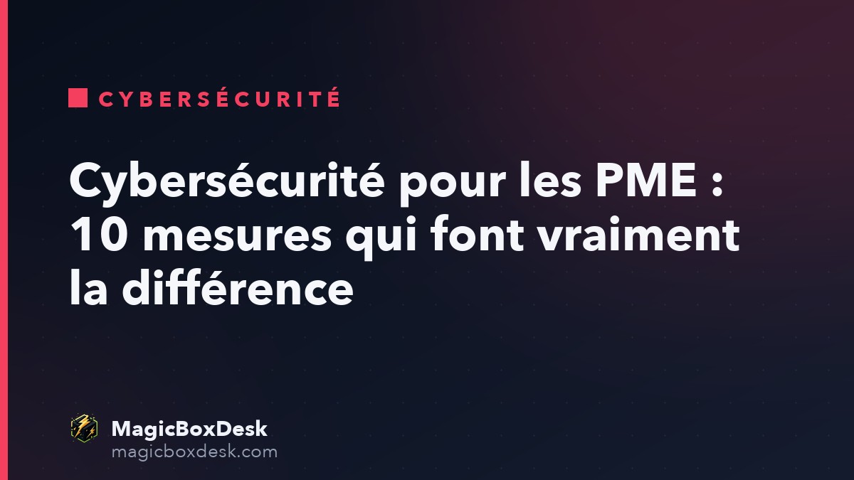 Cybersécurité pour les PME : 10 mesures qui font vraiment la différence