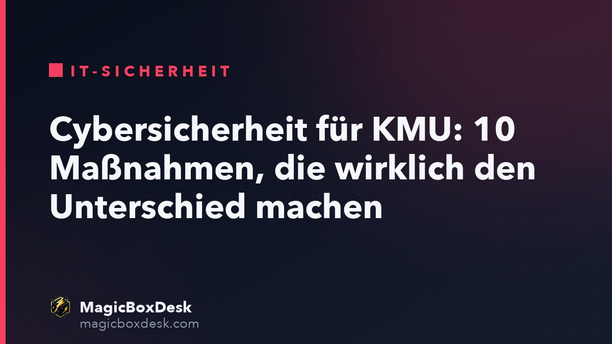 Cybersicherheit für KMU: 10 Maßnahmen, die wirklich den Unterschied machen
