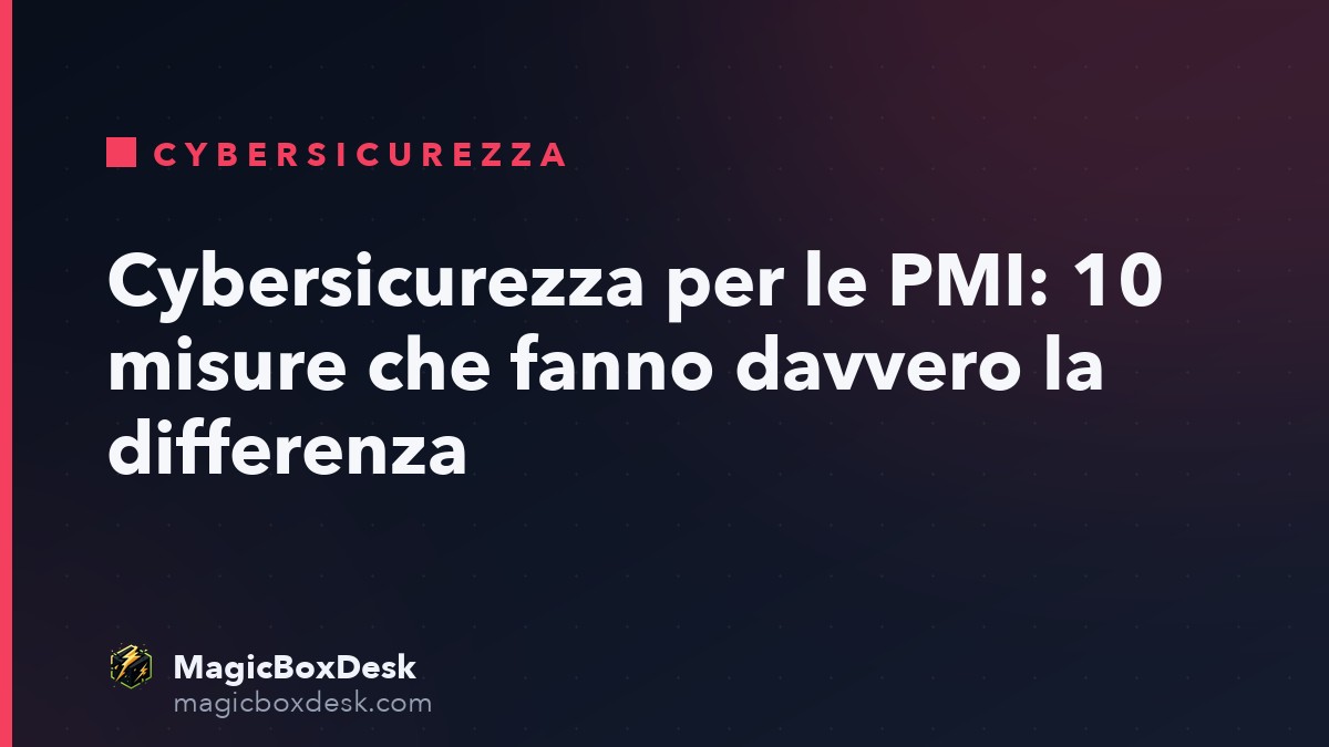 Cybersicurezza per le PMI: 10 misure che fanno davvero la differenza