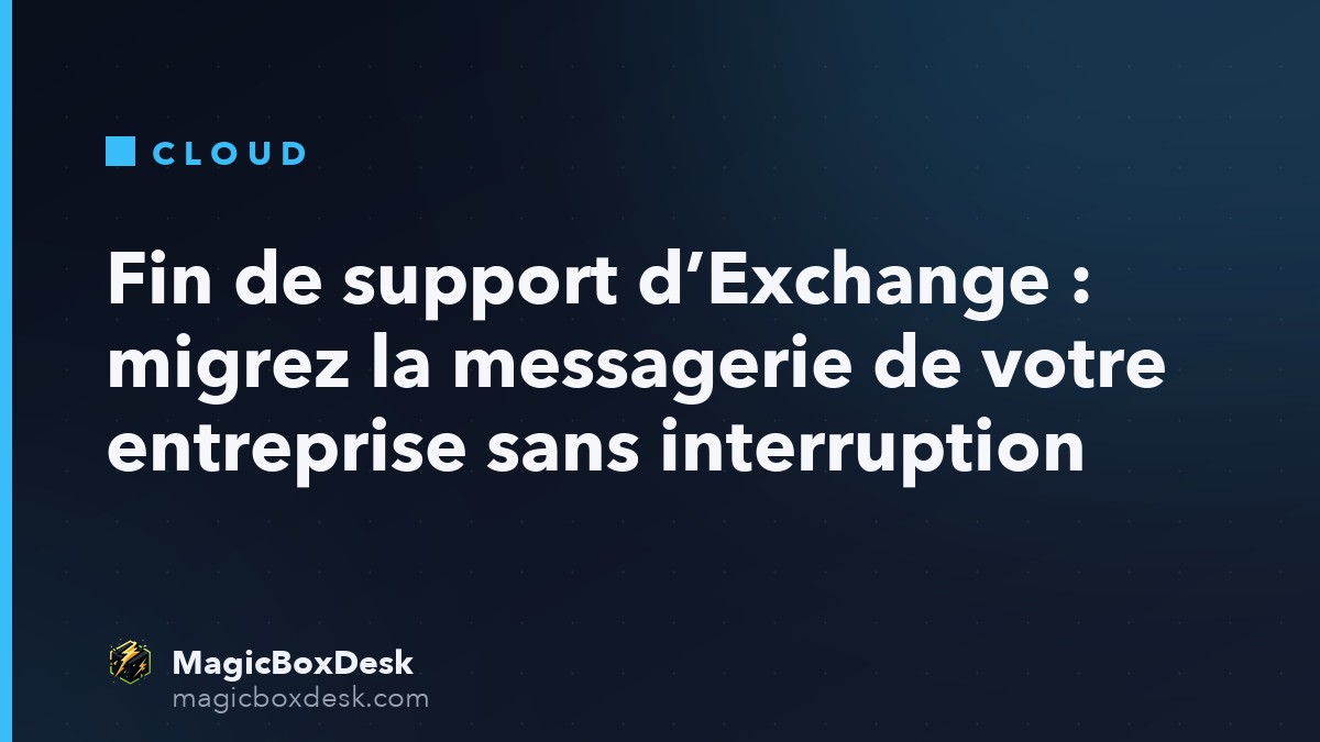 Fin de support d’Exchange : migrez la messagerie de votre entreprise sans interruption