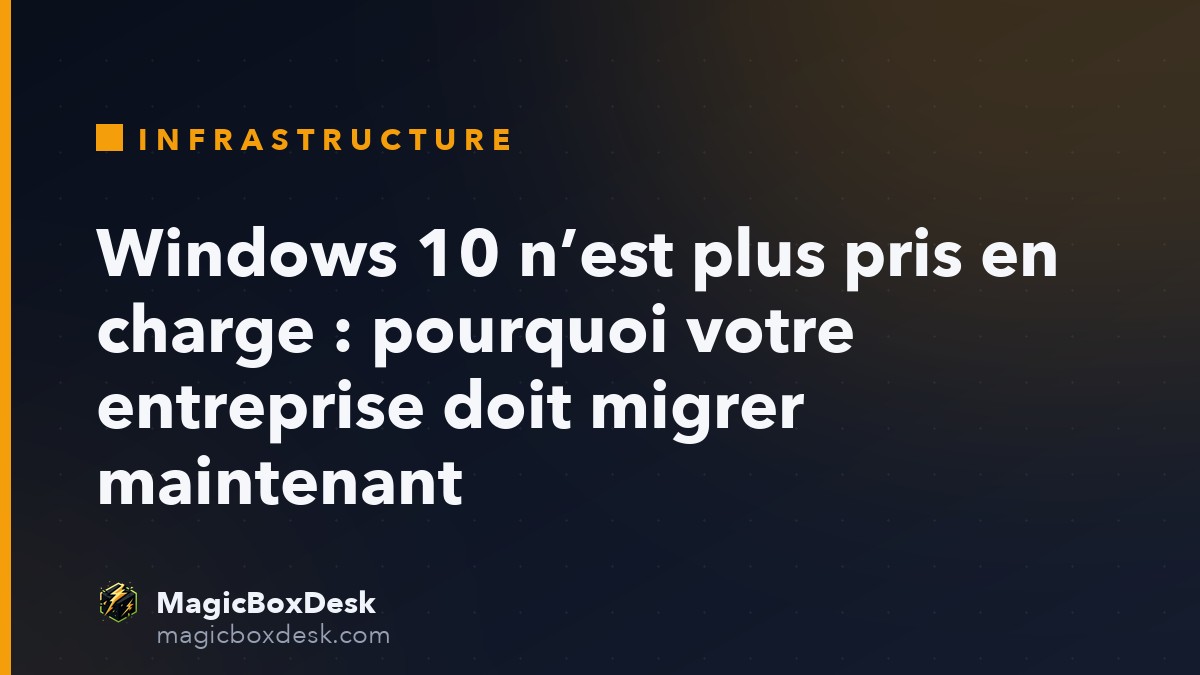 Windows 10 n’est plus pris en charge : pourquoi votre entreprise doit migrer maintenant