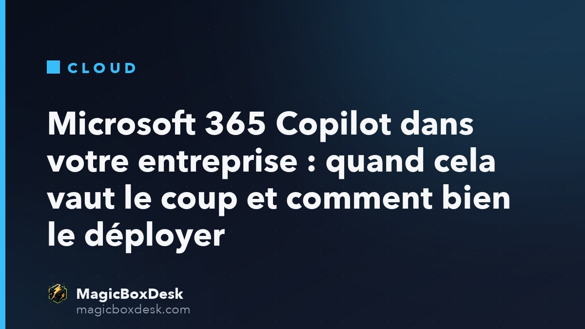 Microsoft 365 Copilot dans votre entreprise : quand cela vaut le coup et comment bien le déployer