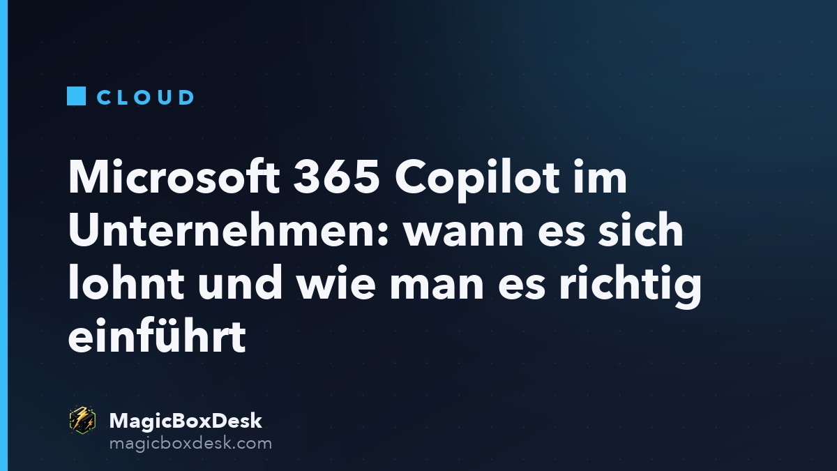 Microsoft 365 Copilot im Unternehmen: wann es sich lohnt und wie man es richtig einführt