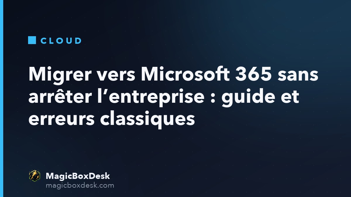 Migrer vers Microsoft 365 sans arrêter l’entreprise : guide et erreurs classiques