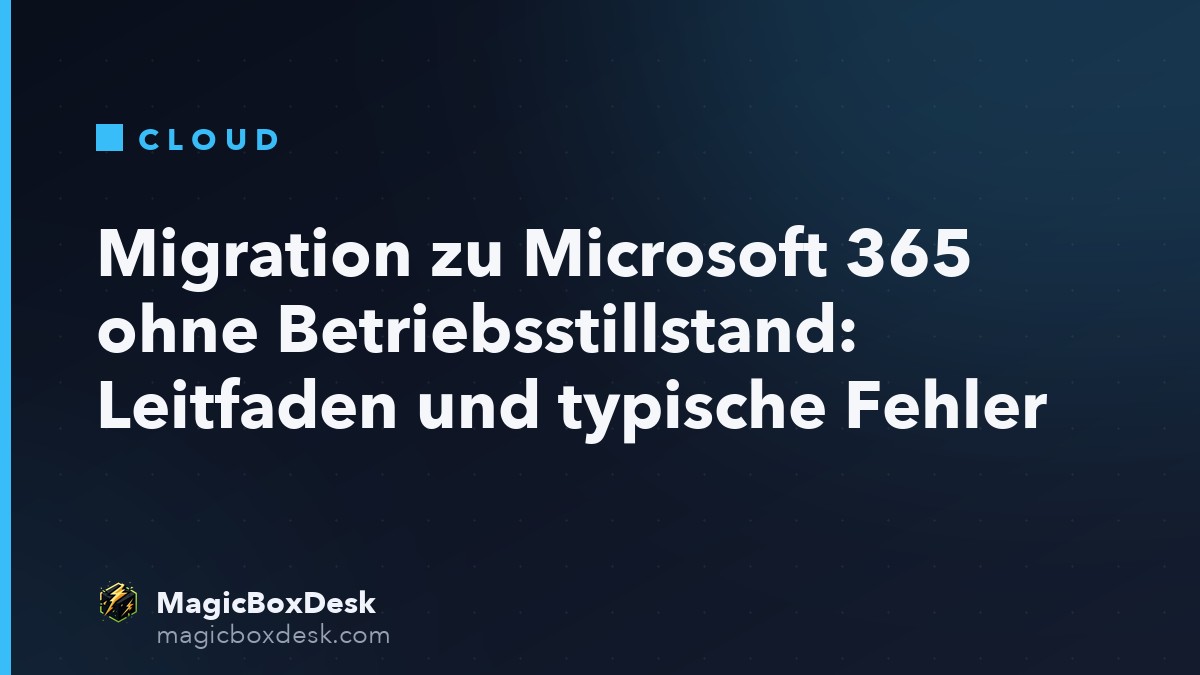Migration zu Microsoft 365 ohne Betriebsstillstand: Leitfaden und typische Fehler