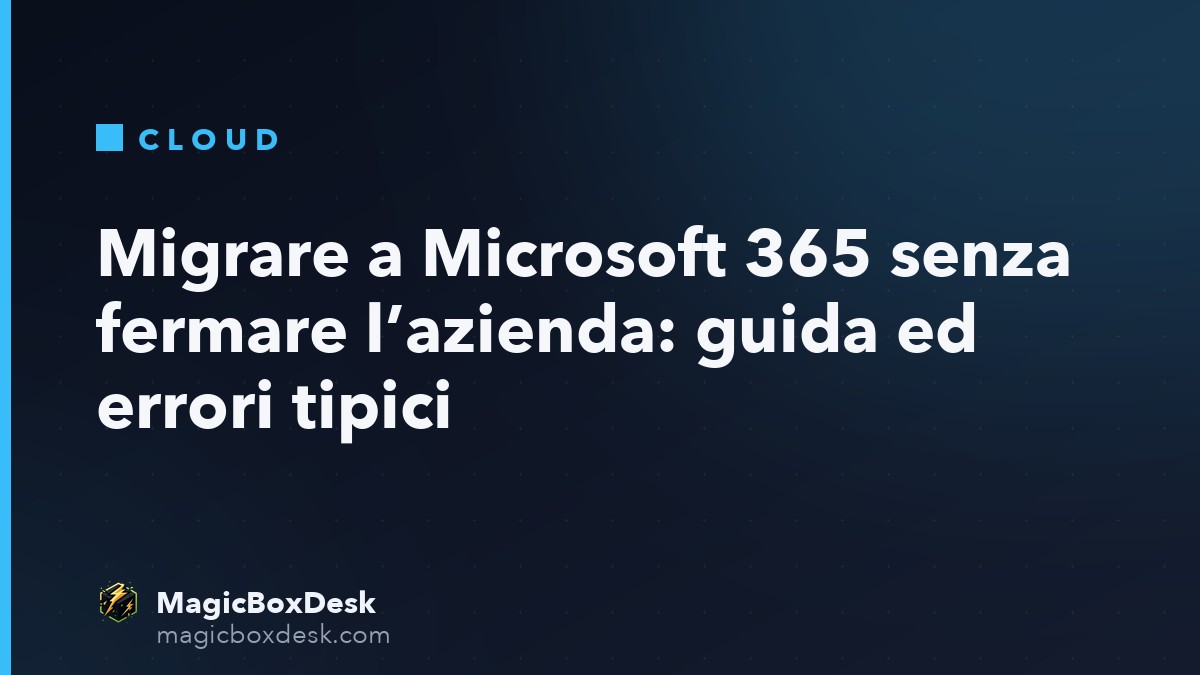 Migrare a Microsoft 365 senza fermare l’azienda: guida ed errori tipici