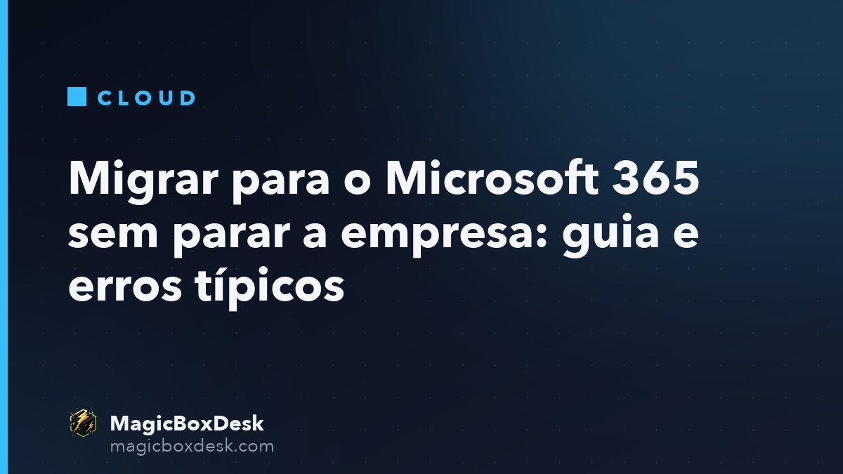 Migrar para o Microsoft 365 sem parar a empresa: guia e erros típicos