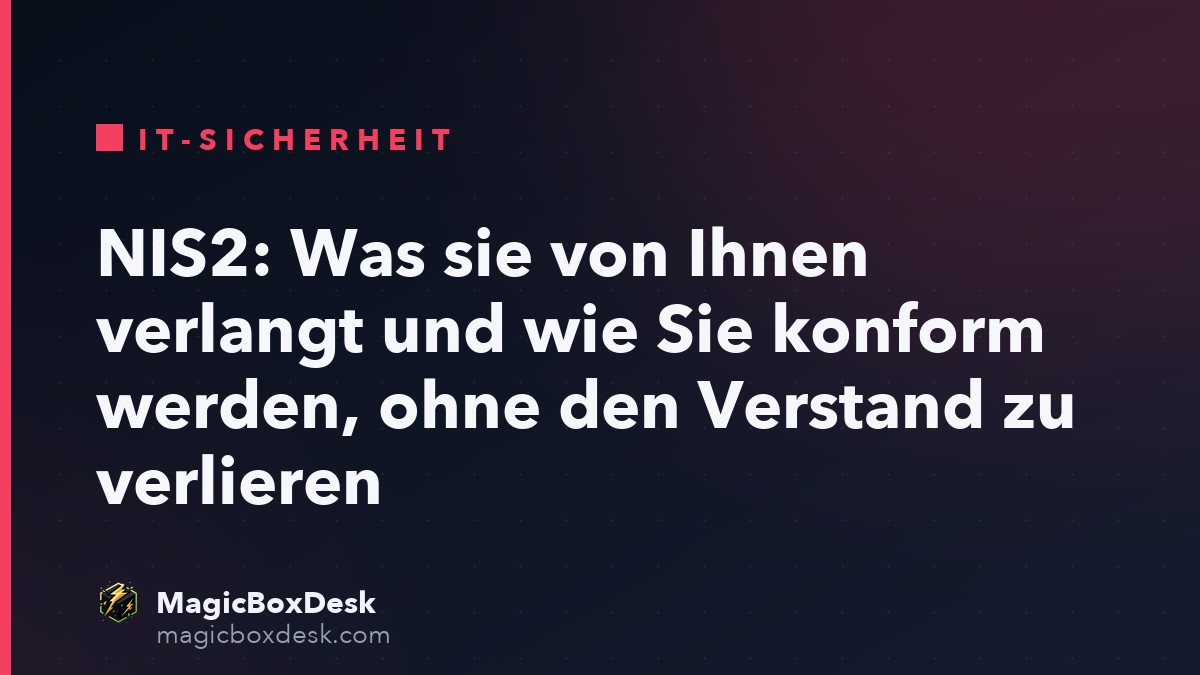 NIS2: Was sie von Ihnen verlangt und wie Sie konform werden, ohne den Verstand zu verlieren