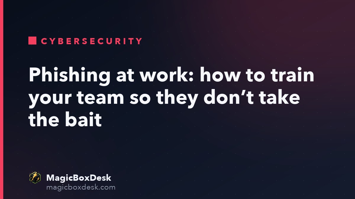 Phishing at work: how to train your team so they don’t take the bait