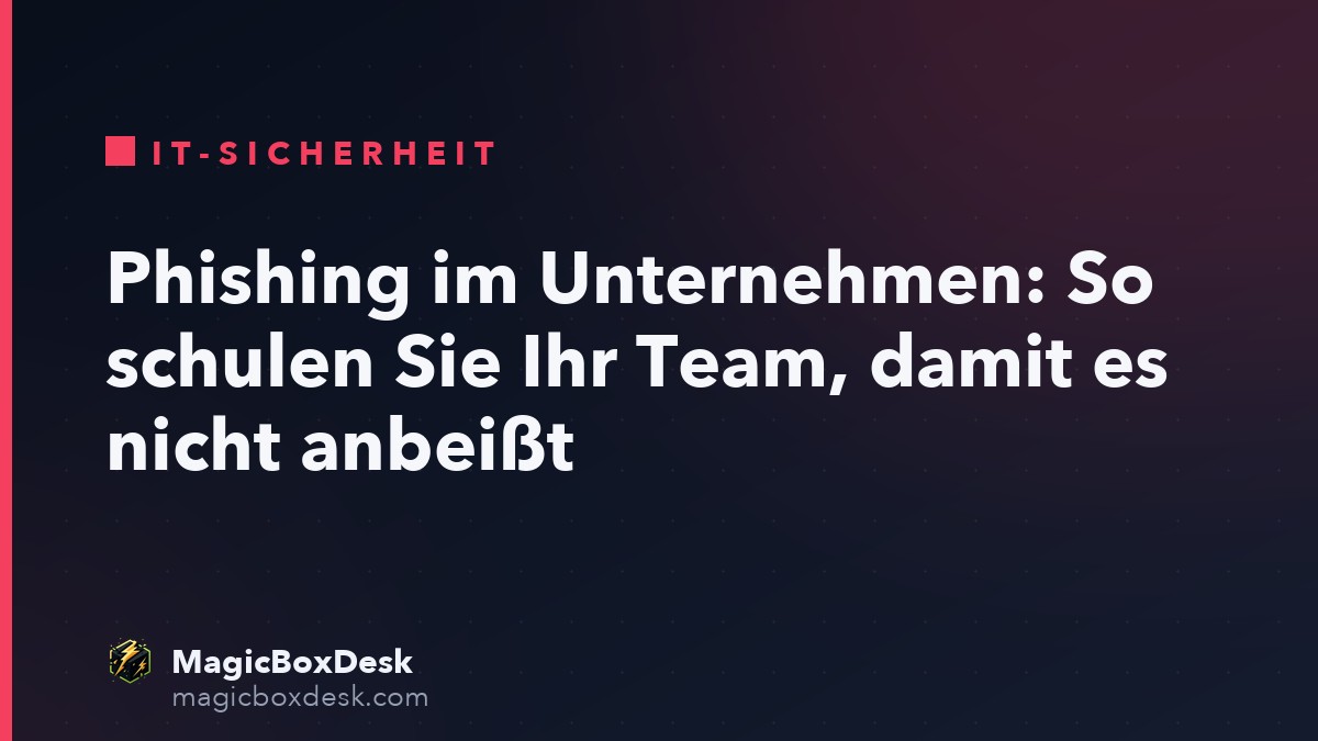 Phishing im Unternehmen: So schulen Sie Ihr Team, damit es nicht anbeißt