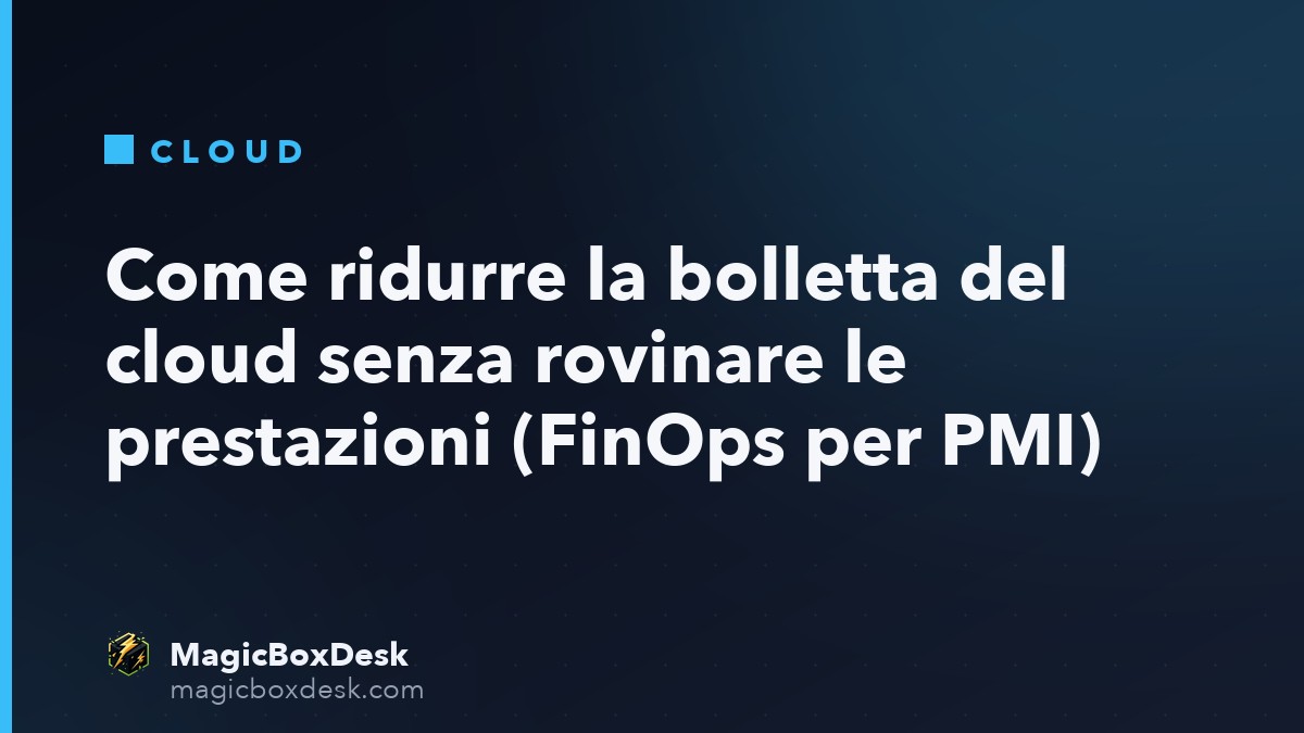 Come ridurre la bolletta del cloud senza rovinare le prestazioni (FinOps per PMI)