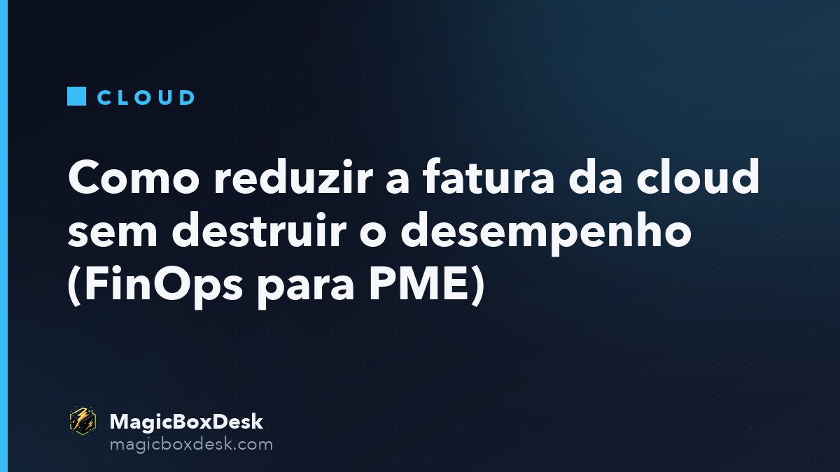 Como reduzir a fatura da cloud sem destruir o desempenho (FinOps para PME)