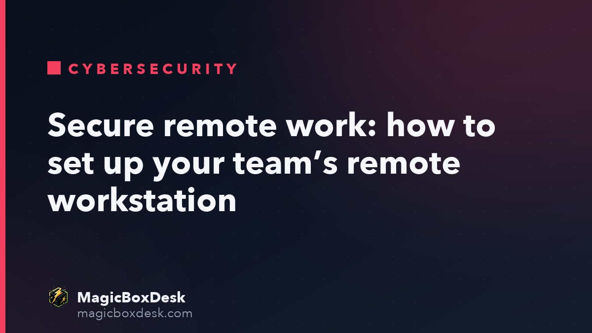 Secure remote work: how to set up your team’s remote workstation