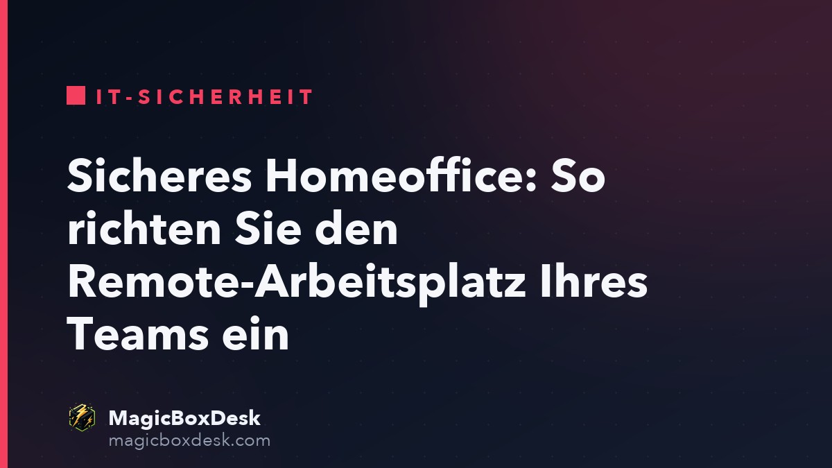 Sicheres Homeoffice: So richten Sie den Remote-Arbeitsplatz Ihres Teams ein