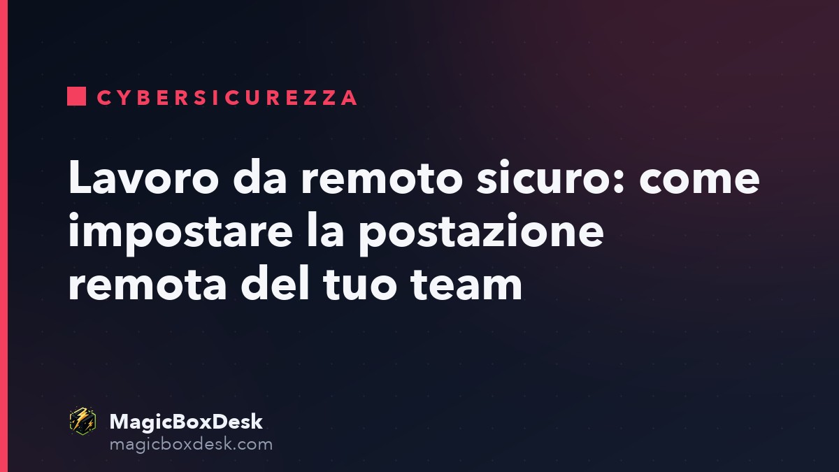 Lavoro da remoto sicuro: come impostare la postazione remota del tuo team