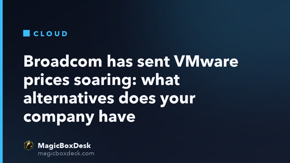 Broadcom has sent VMware prices soaring: what alternatives does your company have