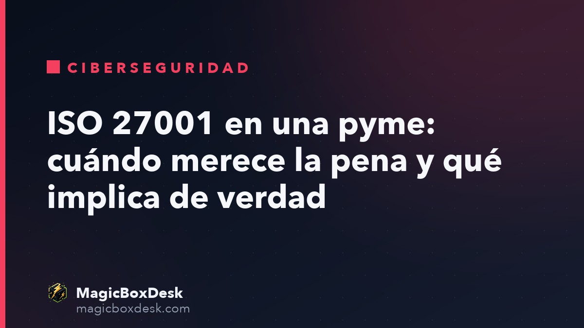 ISO 27001 en una pyme: cuándo merece la pena y qué implica de verdad