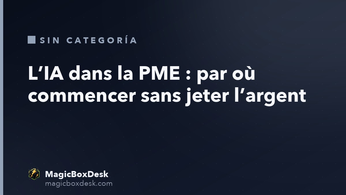 L’IA dans la PME : par où commencer sans jeter l’argent