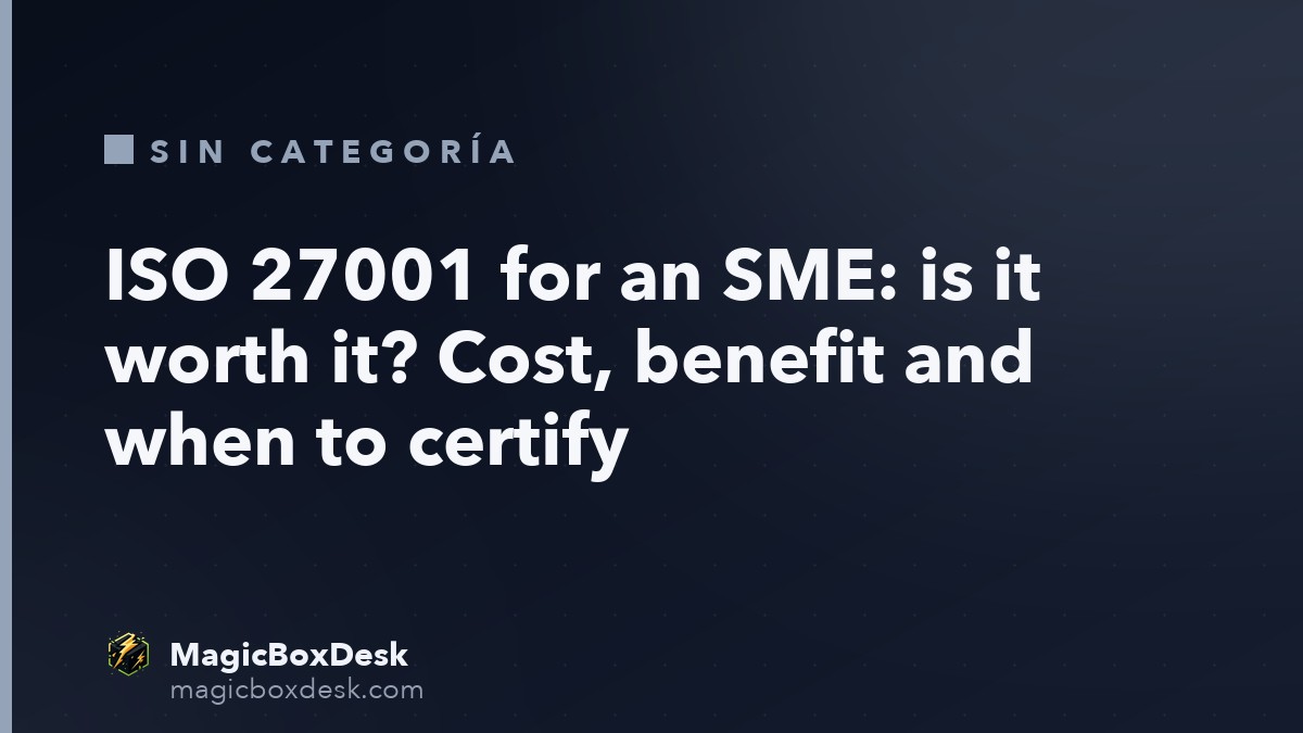 ISO 27001 for an SME: is it worth it? Cost, benefit and when to certify