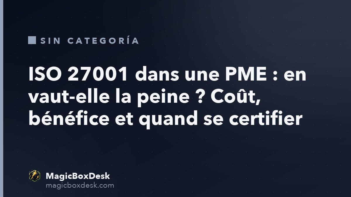 ISO 27001 dans une PME : en vaut-elle la peine ? Coût, bénéfice et quand se certifier