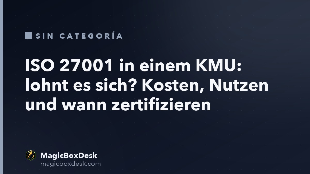 ISO 27001 in einem KMU: lohnt es sich? Kosten, Nutzen und wann zertifizieren