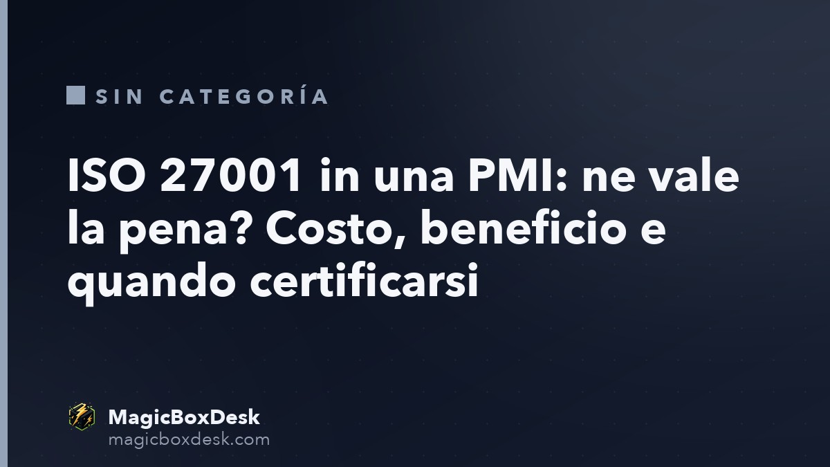 ISO 27001 in una PMI: ne vale la pena? Costo, beneficio e quando certificarsi