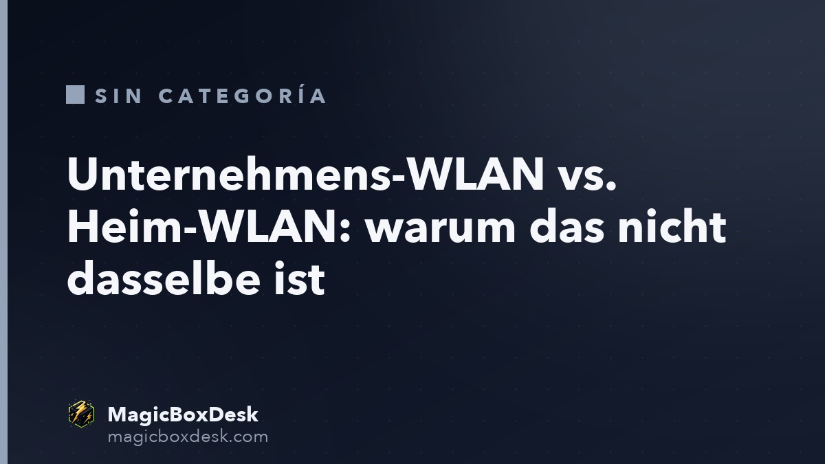 Unternehmens-WLAN vs. Heim-WLAN: warum das nicht dasselbe ist