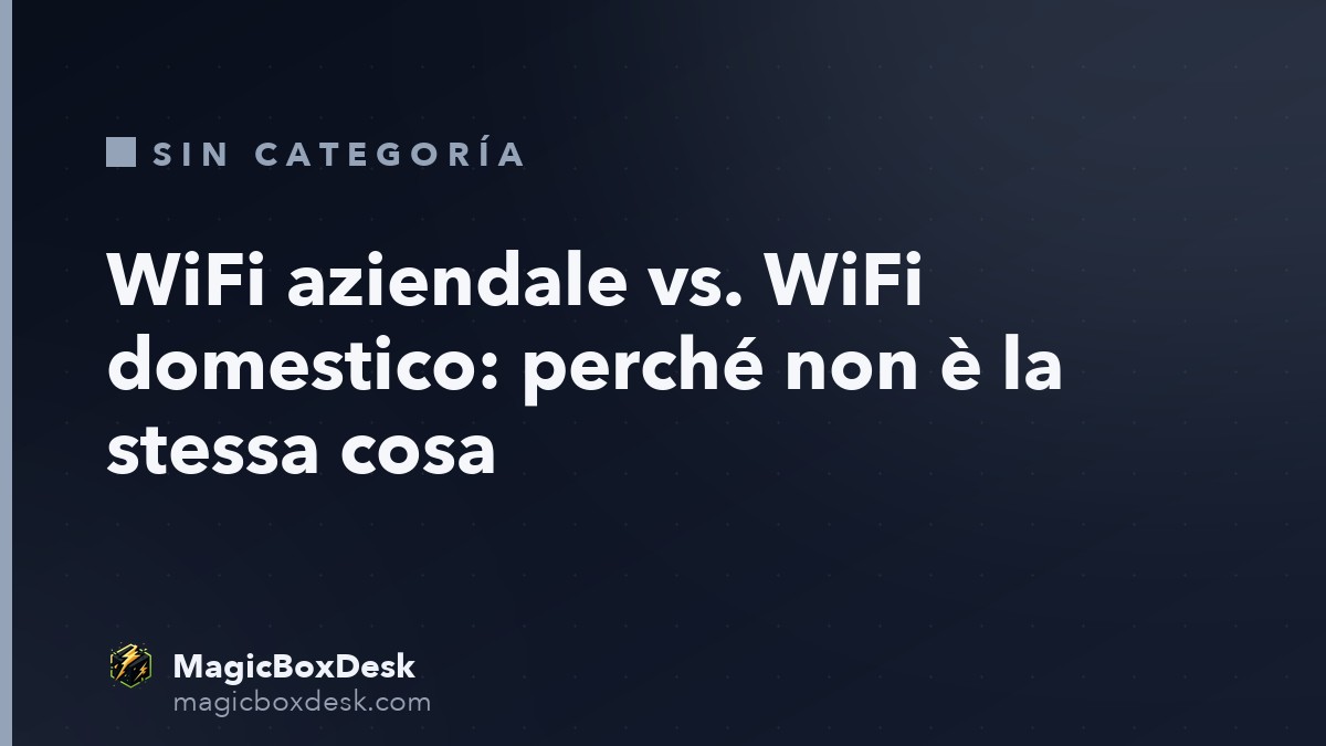 WiFi aziendale vs. WiFi domestico: perché non è la stessa cosa