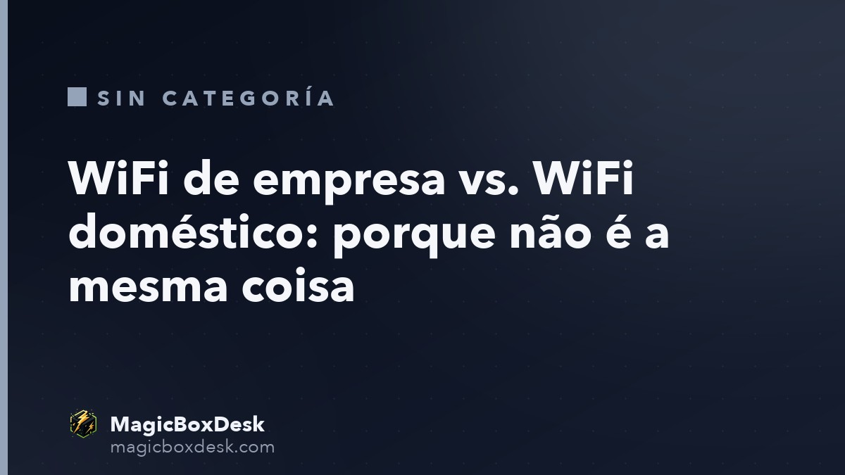 WiFi de empresa vs. WiFi doméstico: porque não é a mesma coisa
