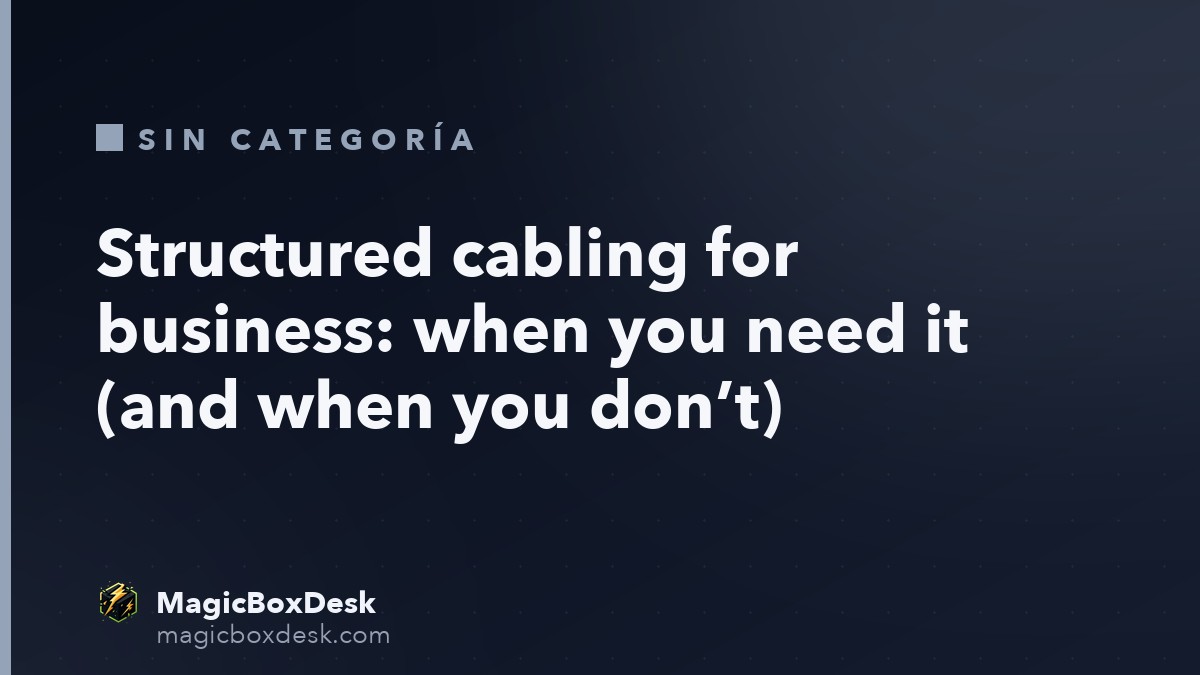 Structured cabling for business: when you need it (and when you don’t)