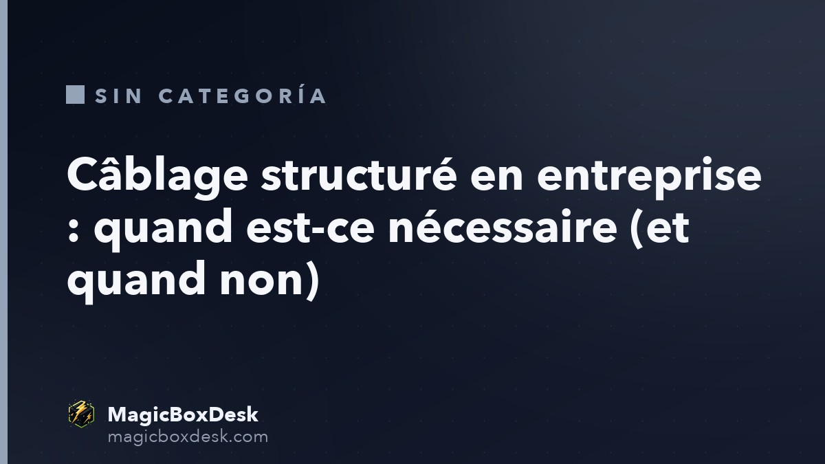 Câblage structuré en entreprise : quand est-ce nécessaire (et quand non)