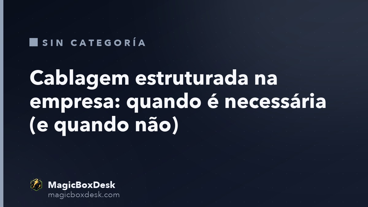 Cablagem estruturada na empresa: quando é necessária (e quando não)