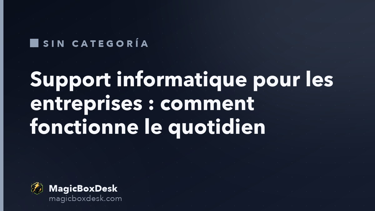 Support informatique pour les entreprises : comment fonctionne le quotidien