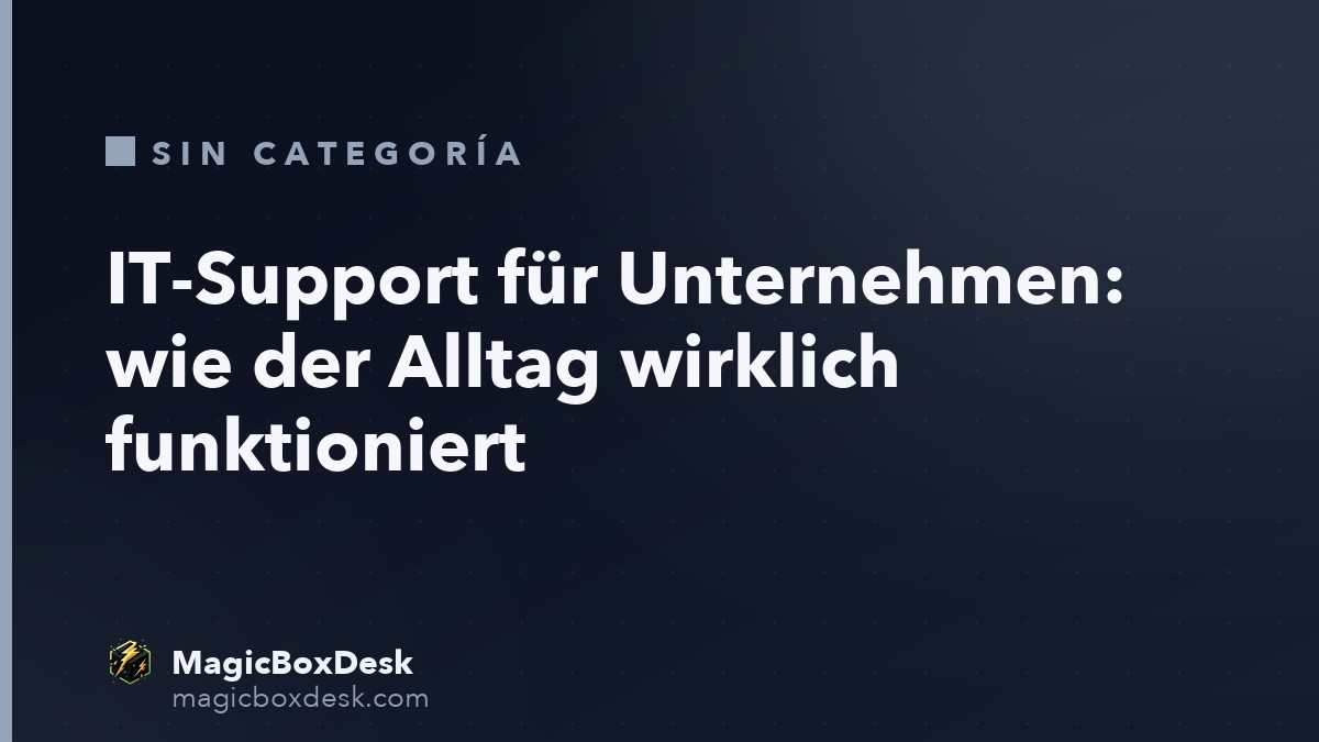 IT-Support für Unternehmen: wie der Alltag wirklich funktioniert