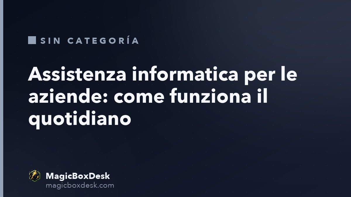 Assistenza informatica per le aziende: come funziona il quotidiano