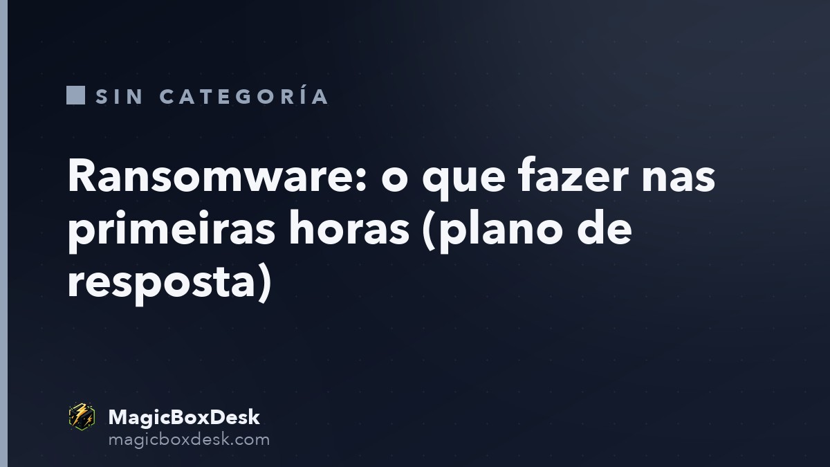 Ransomware: o que fazer nas primeiras horas (plano de resposta)