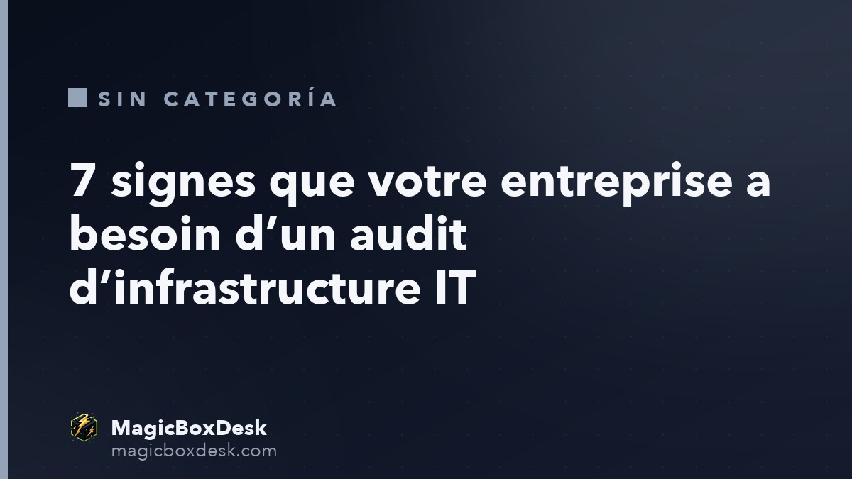 7 signes que votre entreprise a besoin d’un audit d’infrastructure IT