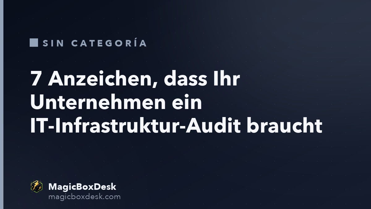 7 Anzeichen, dass Ihr Unternehmen ein IT-Infrastruktur-Audit braucht