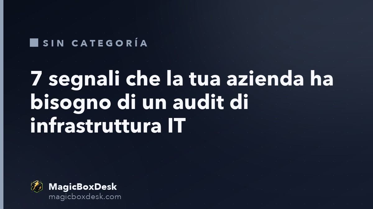 7 segnali che la tua azienda ha bisogno di un audit di infrastruttura IT