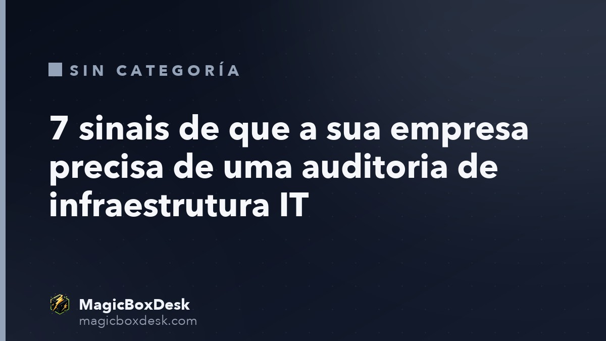 7 sinais de que a sua empresa precisa de uma auditoria de infraestrutura IT